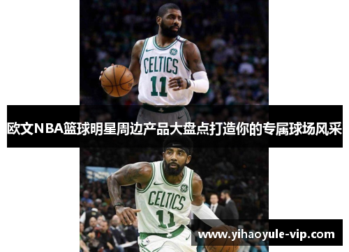 欧文NBA篮球明星周边产品大盘点打造你的专属球场风采